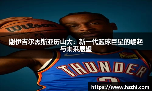 谢伊吉尔杰斯亚历山大：新一代篮球巨星的崛起与未来展望