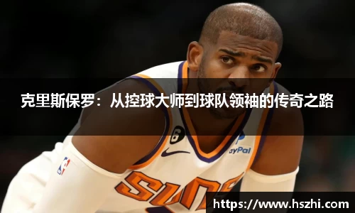 克里斯保罗：从控球大师到球队领袖的传奇之路